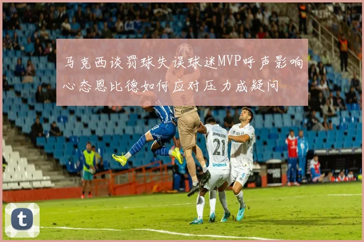 马克西谈罚球失误球迷MVP呼声影响心态恩比德如何应对压力成疑问