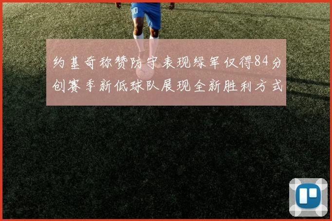 约基奇称赞防守表现绿军仅得84分创赛季新低球队展现全新胜利方式