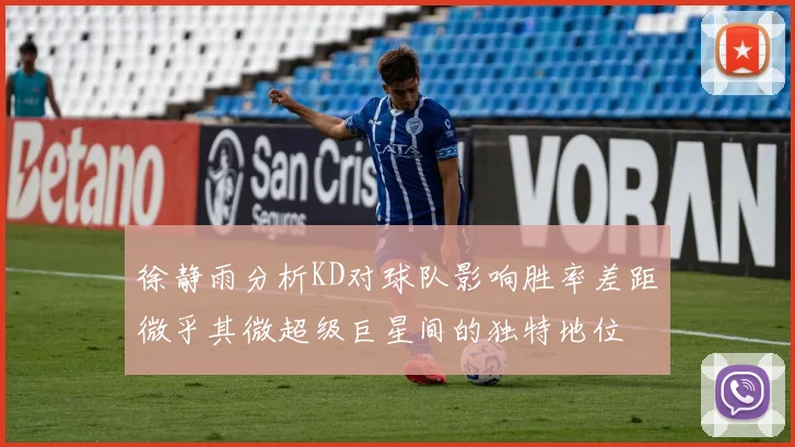徐静雨分析KD对球队影响胜率差距微乎其微超级巨星间的独特地位