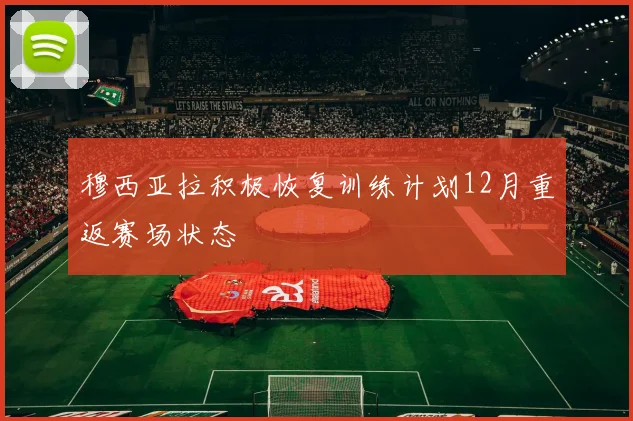 穆西亚拉积极恢复训练计划12月重返赛场状态