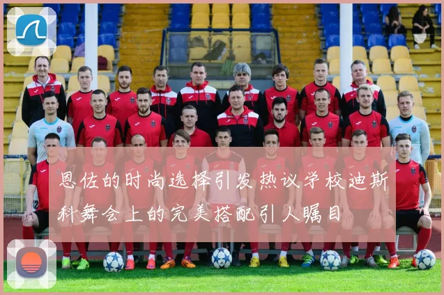 恩佐的时尚选择引发热议学校迪斯科舞会上的完美搭配引人瞩目